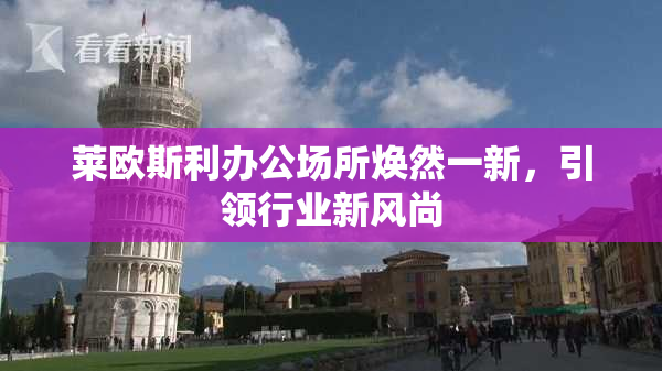 莱欧斯利办公场所焕然一新，引领行业新风尚