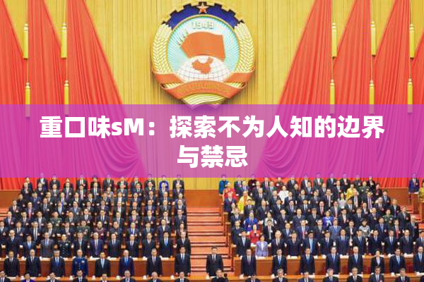 重口味sM：探索不为人知的边界与禁忌