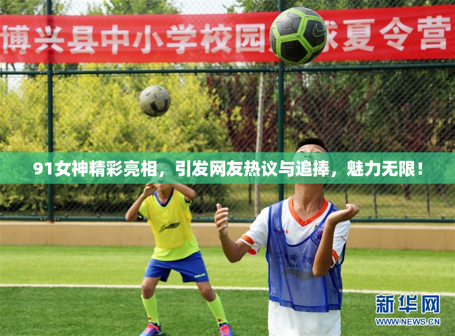 91女神精彩亮相，引发网友热议与追捧，魅力无限！