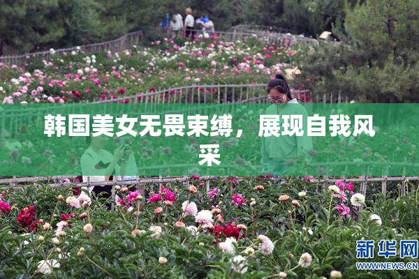 韩国美女无畏束缚，展现自我风采