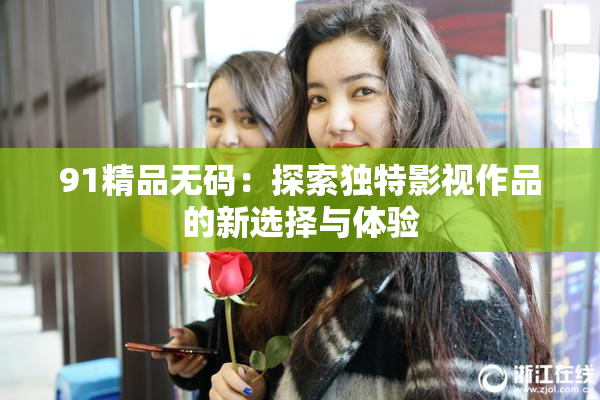 91精品无码：探索独特影视作品的新选择与体验