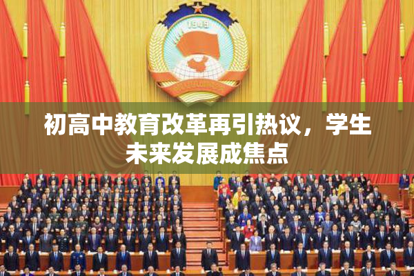 初高中教育改革再引热议，学生未来发展成焦点