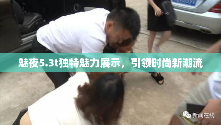 魅夜5.3t独特魅力展示，引领时尚新潮流