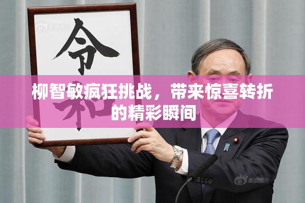 柳智敏疯狂挑战，带来惊喜转折的精彩瞬间