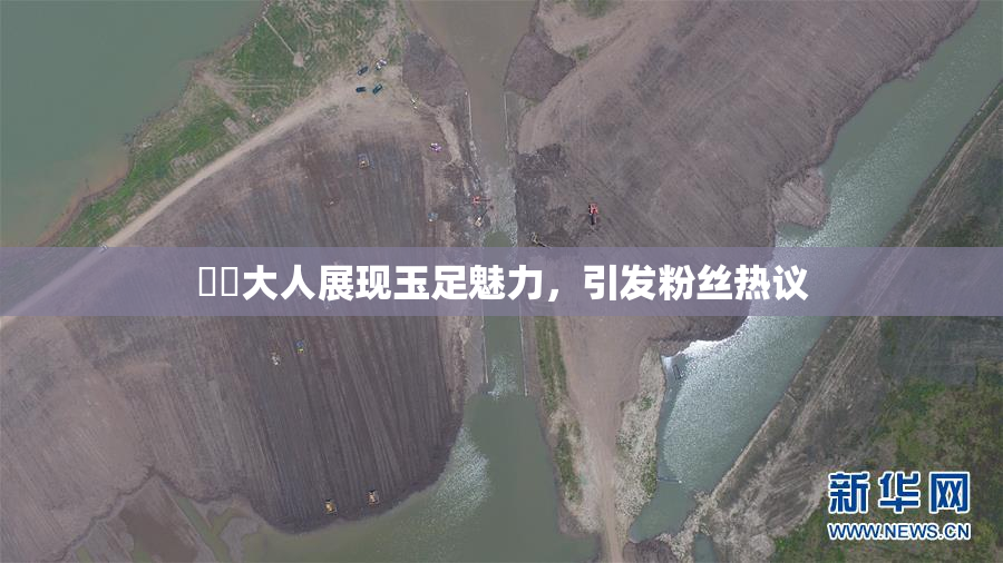 芃芃大人展现玉足魅力，引发粉丝热议