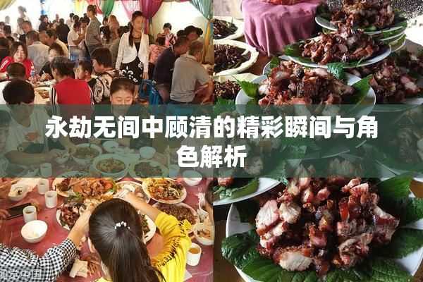 永劫无间中顾清的精彩瞬间与角色解析