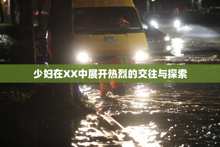 少妇在XX中展开热烈的交往与探索