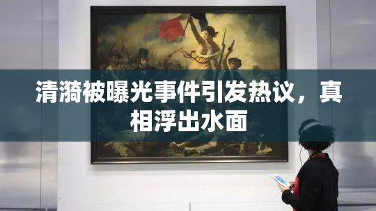 清漪被曝光事件引发热议，真相浮出水面