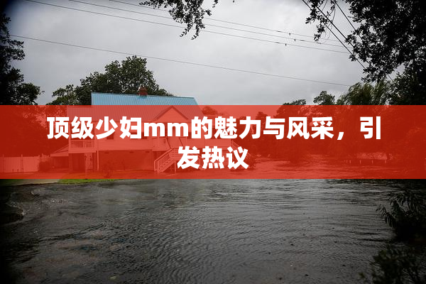 顶级少妇mm的魅力与风采，引发热议