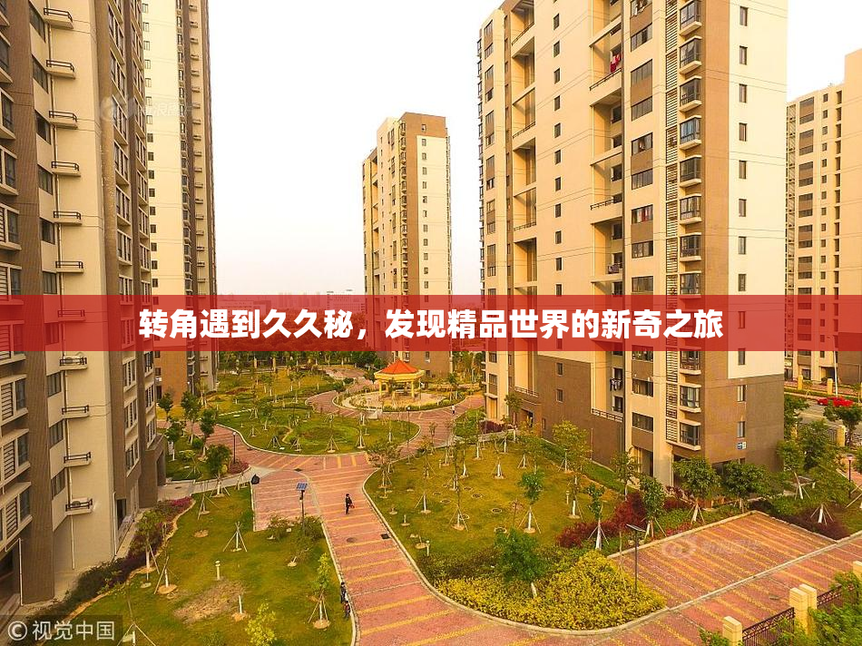 转角遇到久久秘，发现精品世界的新奇之旅