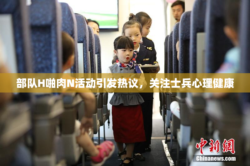 部队H啪肉N活动引发热议，关注士兵心理健康
