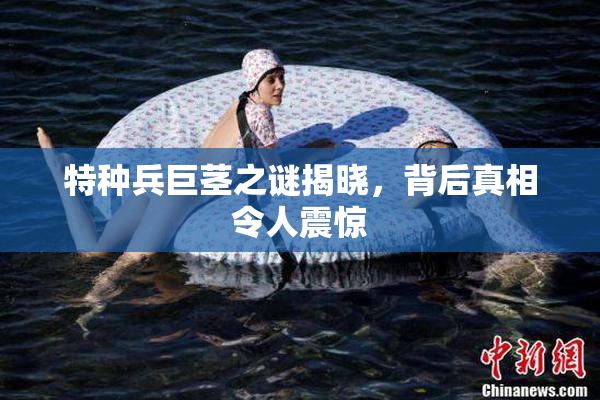 特种兵巨茎之谜揭晓，背后真相令人震惊