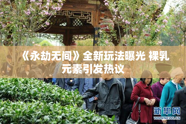 《永劫无间》全新玩法曝光 裸乳元素引发热议
