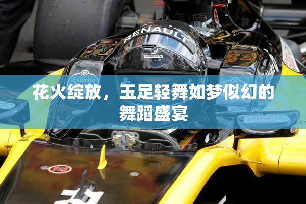 花火绽放，玉足轻舞如梦似幻的舞蹈盛宴