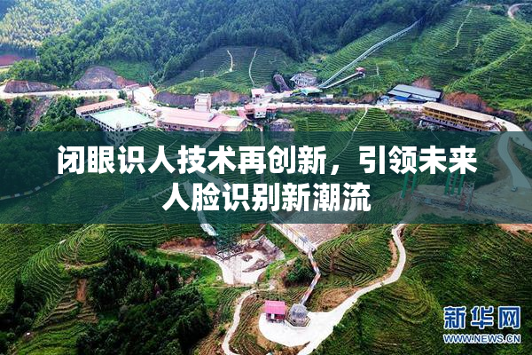 闭眼识人技术再创新，引领未来人脸识别新潮流