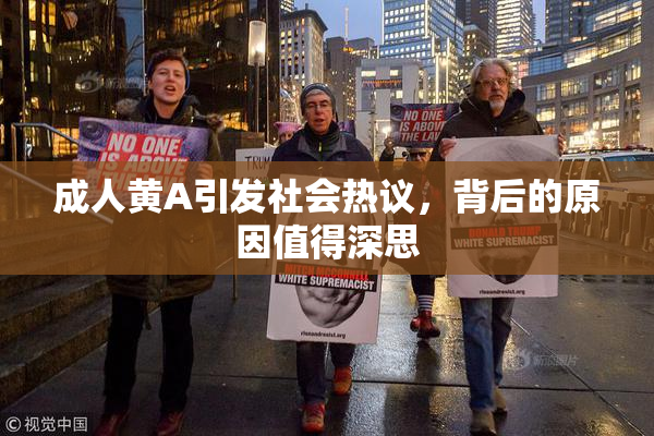 成人黄A引发社会热议，背后的原因值得深思