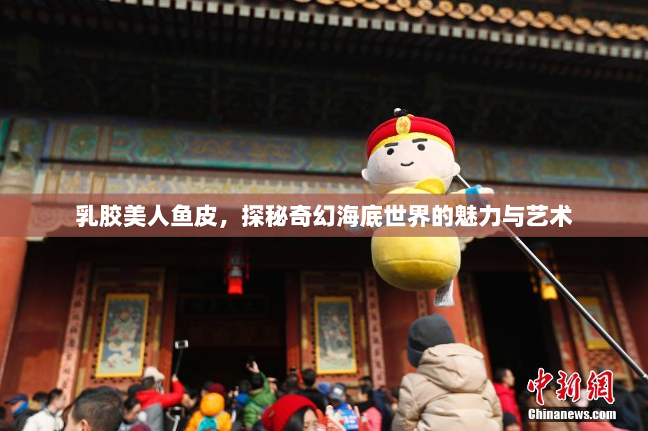 乳胶美人鱼皮，探秘奇幻海底世界的魅力与艺术
