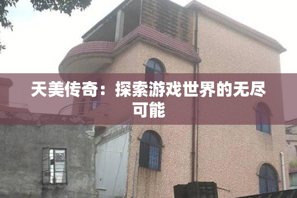 天美传奇：探索游戏世界的无尽可能