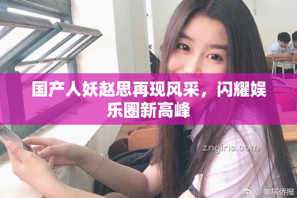 国产人妖赵思再现风采，闪耀娱乐圈新高峰