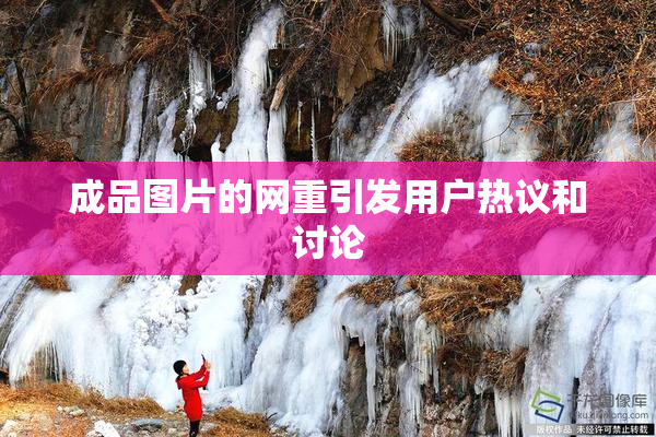 成品图片的网重引发用户热议和讨论