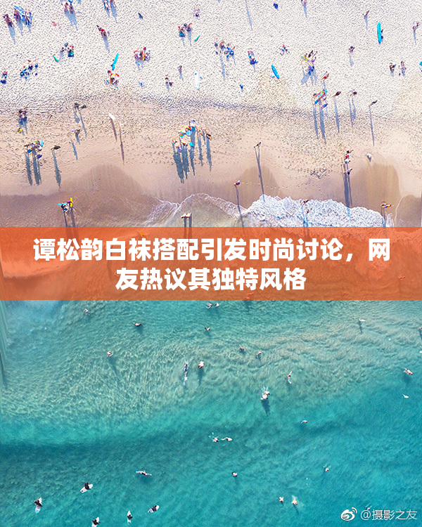 谭松韵白袜搭配引发时尚讨论，网友热议其独特风格