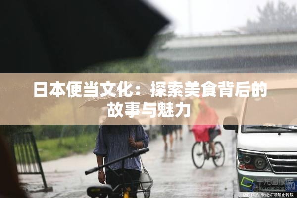 日本便当文化：探索美食背后的故事与魅力