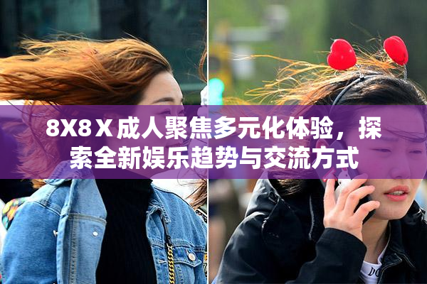 8X8Ⅹ成人聚焦多元化体验，探索全新娱乐趋势与交流方式