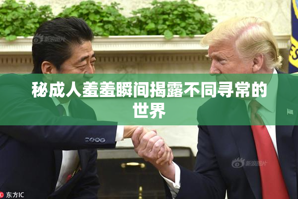 秘成人羞羞瞬间揭露不同寻常的世界