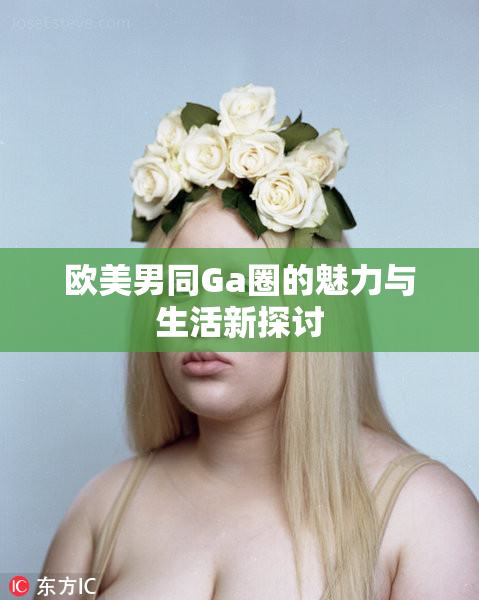 欧美男同Ga圈的魅力与生活新探讨