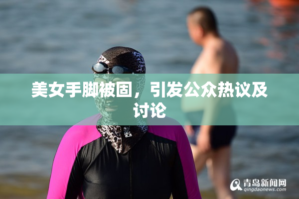 美女手脚被固，引发公众热议及讨论