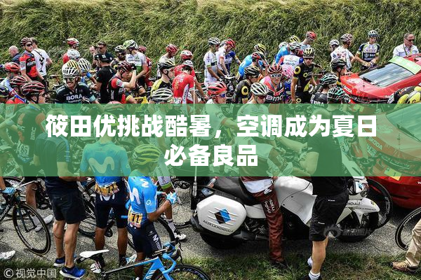筱田优挑战酷暑，空调成为夏日必备良品