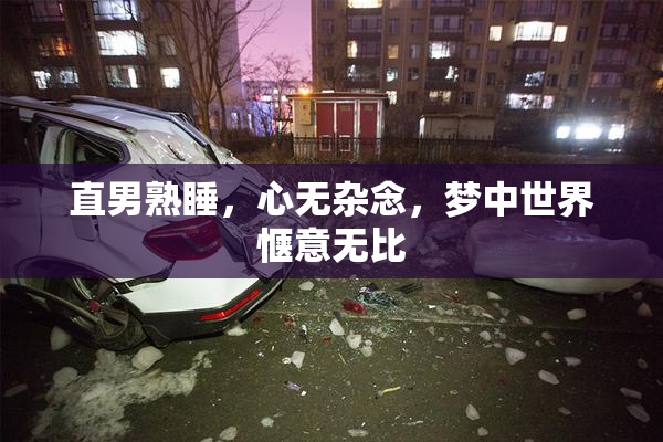 直男熟睡，心无杂念，梦中世界惬意无比