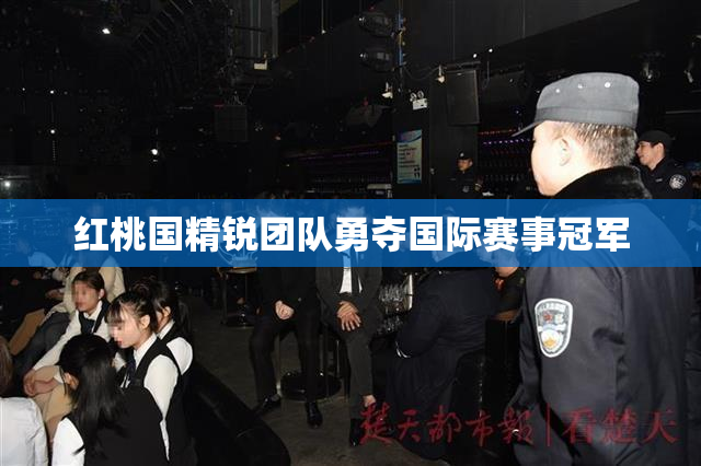 红桃国精锐团队勇夺国际赛事冠军