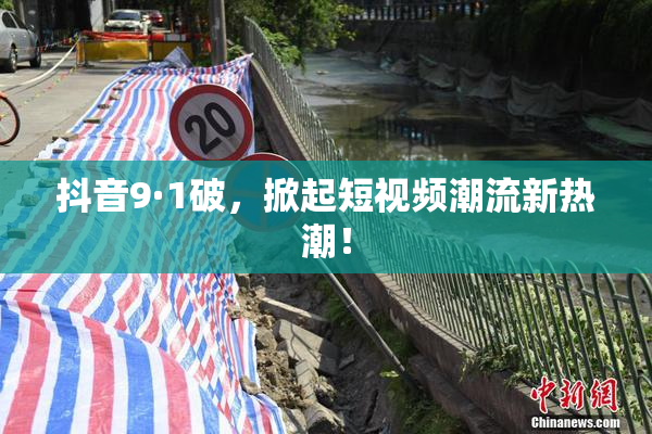 抖音9·1破，掀起短视频潮流新热潮！