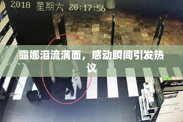 露娜泪流满面，感动瞬间引发热议