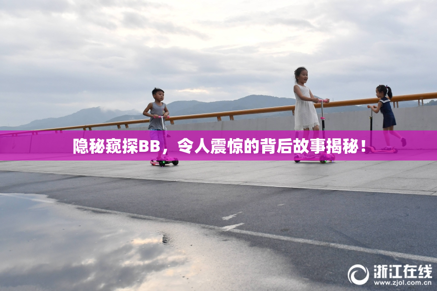 隐秘窥探BB，令人震惊的背后故事揭秘！