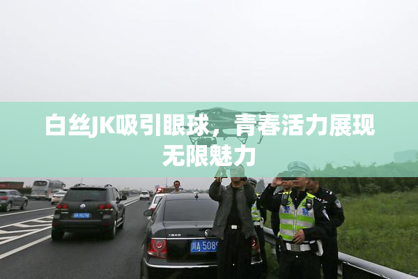 白丝JK吸引眼球，青春活力展现无限魅力