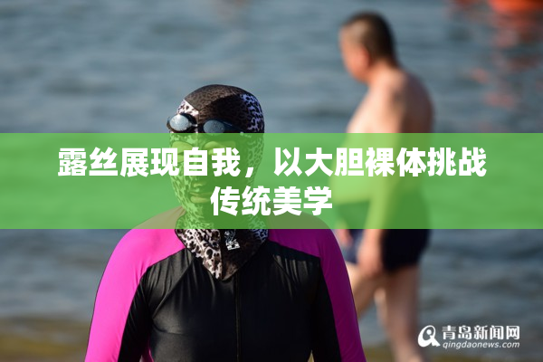 露丝展现自我，以大胆裸体挑战传统美学