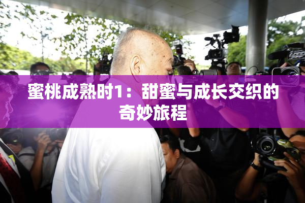 蜜桃成熟时1：甜蜜与成长交织的奇妙旅程