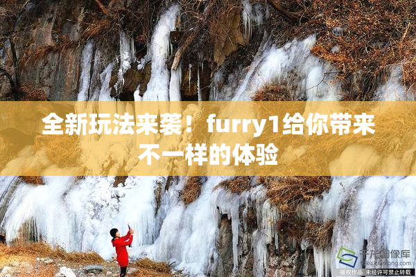 全新玩法来袭！furry1给你带来不一样的体验