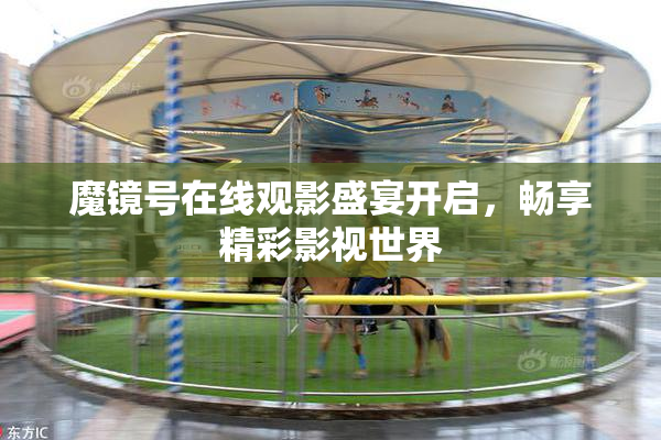 魔镜号在线观影盛宴开启，畅享精彩影视世界