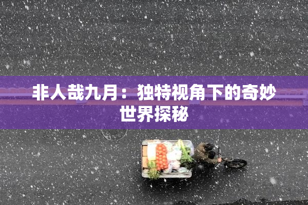 非人哉九月：独特视角下的奇妙世界探秘