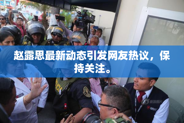 赵露思最新动态引发网友热议，保持关注。