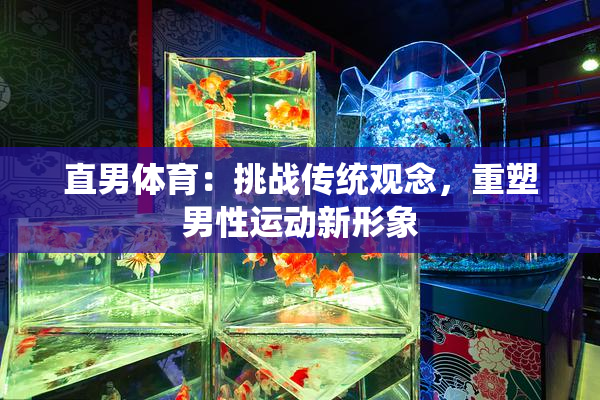 直男体育：挑战传统观念，重塑男性运动新形象