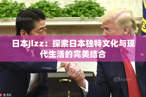 日本Jlzz：探索日本独特文化与现代生活的完美结合