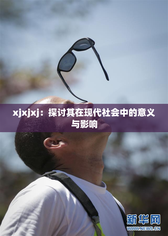 xjxjxj：探讨其在现代社会中的意义与影响
