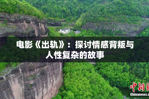 电影《出轨》：探讨情感背叛与人性复杂的故事