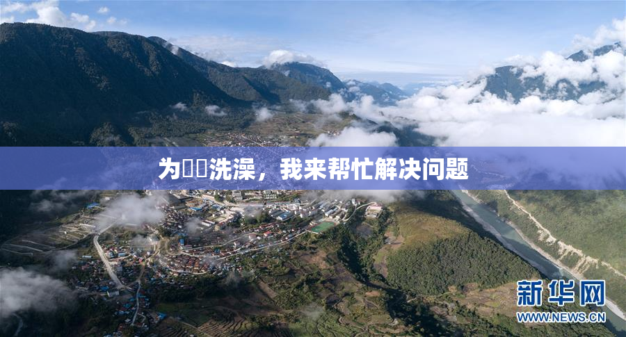 为妺妺洗澡，我来帮忙解决问题