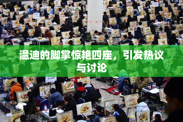 温迪的脚掌惊艳四座，引发热议与讨论