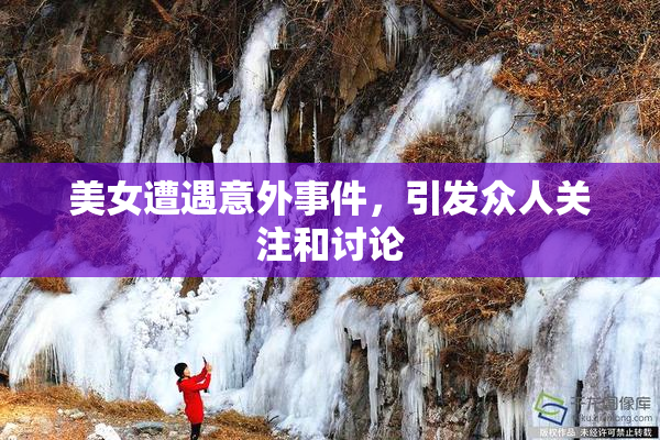 美女遭遇意外事件，引发众人关注和讨论